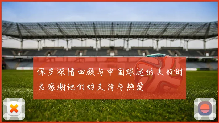 保罗深情回顾与中国球迷的美好时光感谢他们的支持与热爱