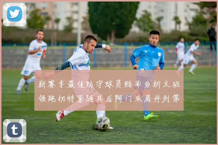 新赛季最佳防守球员赔率分析文班领跑切特紧随其后阿门浓眉并列第三