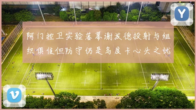 阿门控卫实验落幕谢泼德投射与组织俱佳但防守仍是乌度卡心头之忧