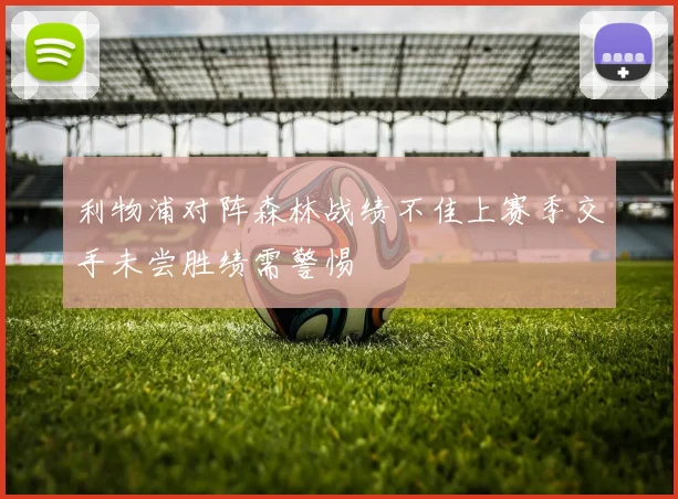 利物浦对阵森林战绩不佳上赛季交手未尝胜绩需警惕
