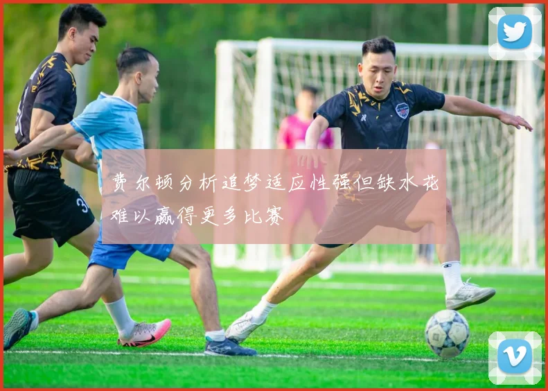 费尔顿分析追梦适应性强但缺水花难以赢得更多比赛