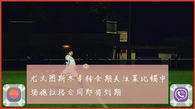 尤文图斯冬季转会期关注莱比锡中场施拉格合同即将到期