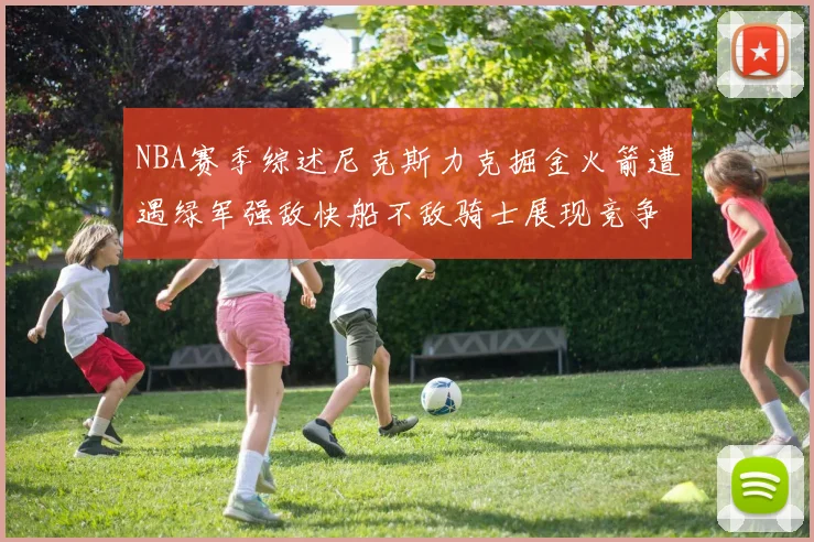 NBA赛季综述尼克斯力克掘金火箭遭遇绿军强敌快船不敌骑士展现竞争激烈