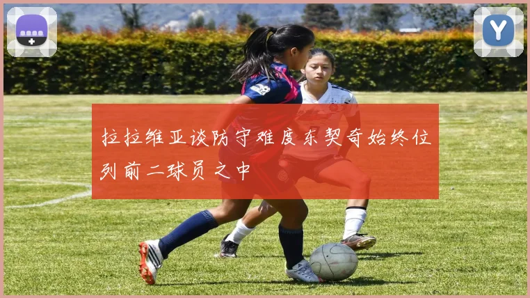 拉拉维亚谈防守难度东契奇始终位列前二球员之中
