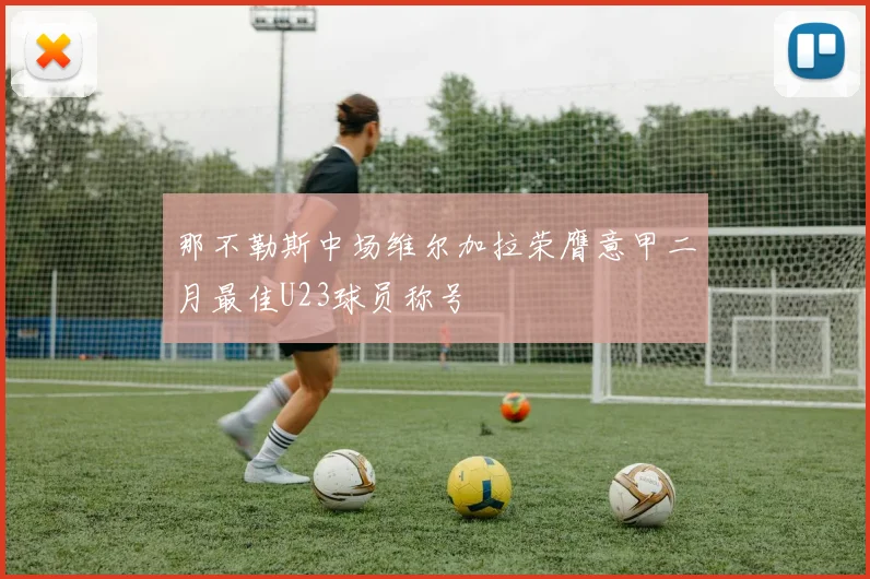 那不勒斯中场维尔加拉荣膺意甲二月最佳U23球员称号