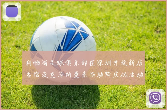 利物浦足球俱乐部在深圳开设新店名宿麦克马纳曼亲临助阵庆祝活动