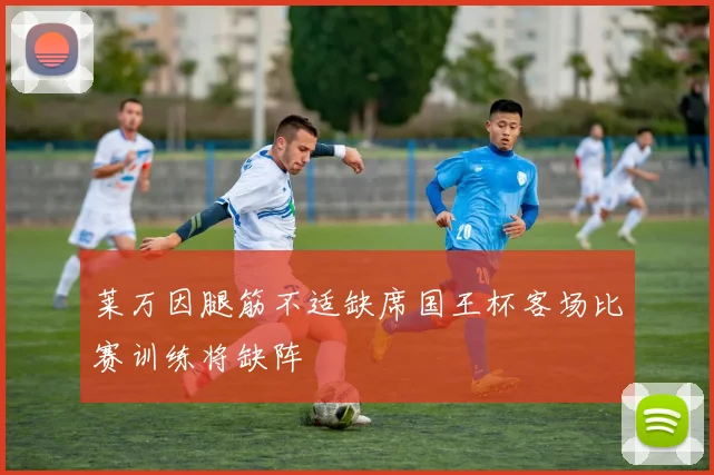 莱万因腿筋不适缺席国王杯客场比赛训练将缺阵