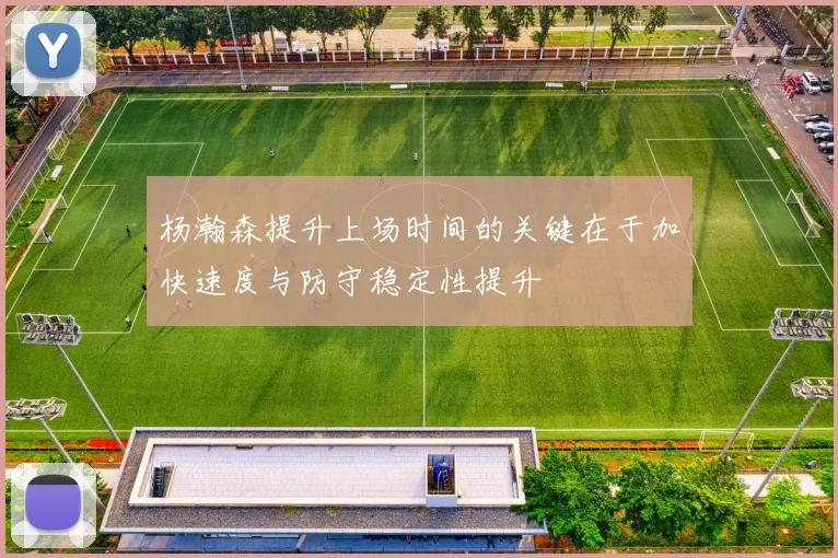 杨瀚森提升上场时间的关键在于加快速度与防守稳定性提升