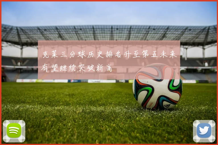 克莱三分球历史排名升至第五未来有望继续突破新高