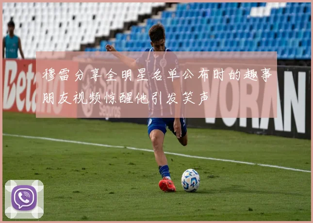 穆雷分享全明星名单公布时的趣事朋友视频惊醒他引发笑声