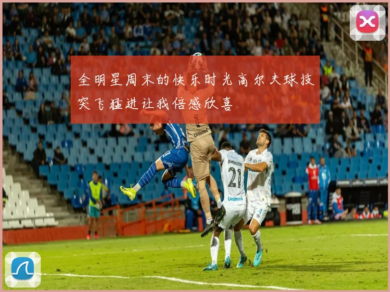 全明星周末的快乐时光高尔夫球技突飞猛进让我倍感欣喜