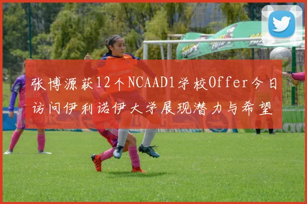 张博源获12个NCAAD1学校Offer今日访问伊利诺伊大学展现潜力与希望