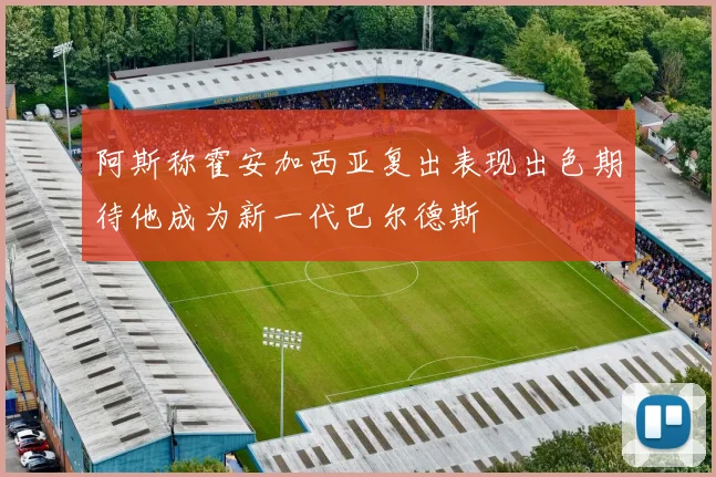 阿斯称霍安加西亚复出表现出色期待他成为新一代巴尔德斯