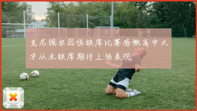 克尼佩尔因伤缺席比赛感慨高中大学从未缺席期待上场表现