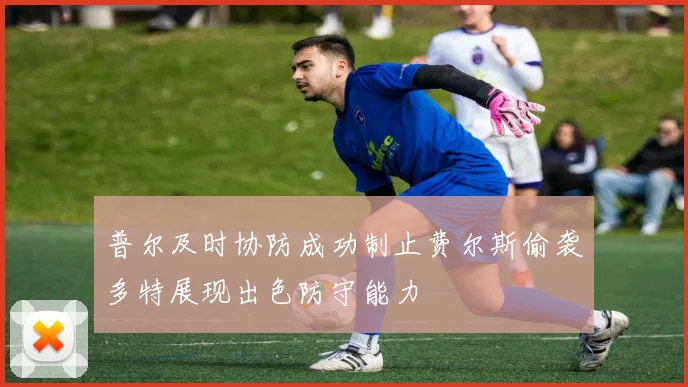 普尔及时协防成功制止费尔斯偷袭多特展现出色防守能力