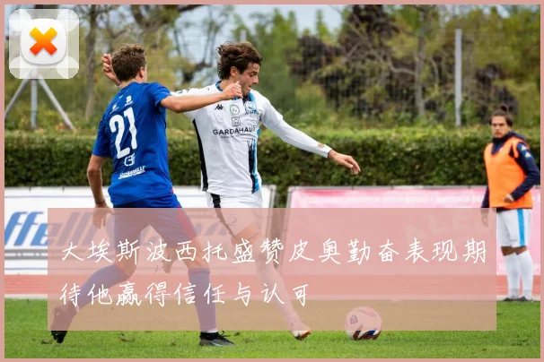 大埃斯波西托盛赞皮奥勤奋表现期待他赢得信任与认可