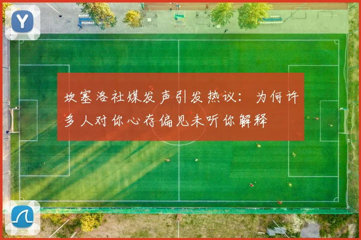 坎塞洛社媒发声引发热议：为何许多人对你心存偏见未听你解释