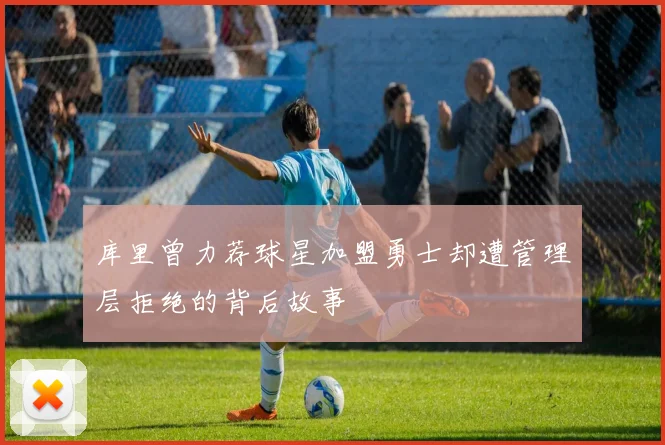 库里曾力荐球星加盟勇士却遭管理层拒绝的背后故事