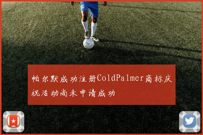 帕尔默成功注册ColdPalmer商标庆祝活动尚未申请成功