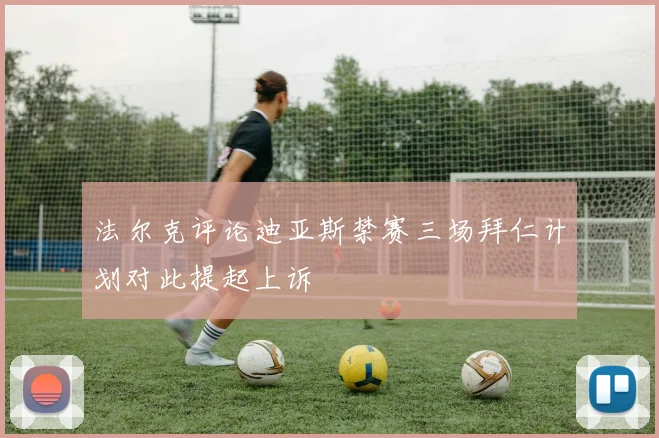 法尔克评论迪亚斯禁赛三场拜仁计划对此提起上诉